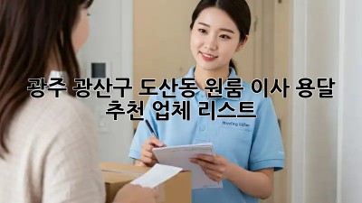 광주 광산구 도산동 원룸 이사, 용달 추천 업체 리스트