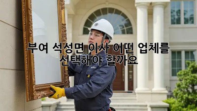 부여 석성면 이사, 어떤 업체를 선택해야 할까요?